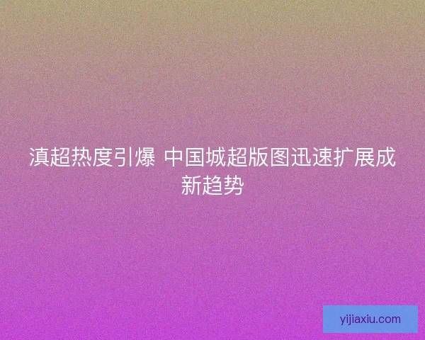 滇超热度引爆 中国城超版图迅速扩展成新趋势