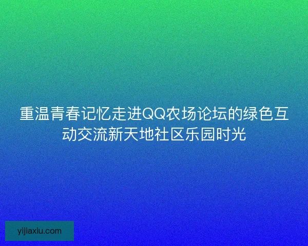 重温青春记忆走进QQ农场论坛的绿色互动交流新天地社区乐园时光