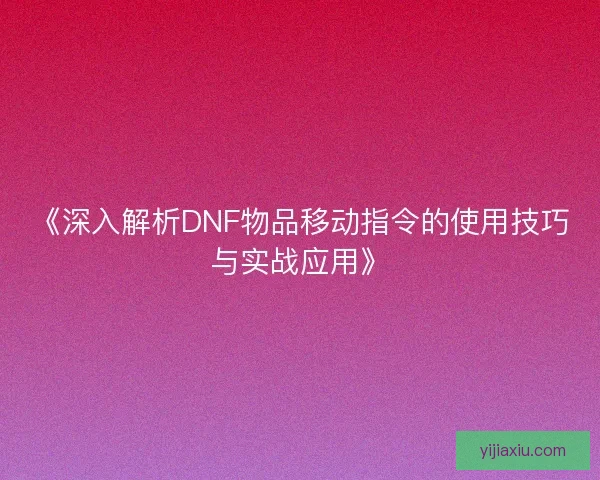 《深入解析DNF物品移动指令的使用技巧与实战应用》