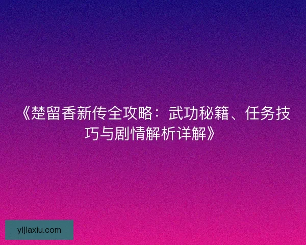 《楚留香新传全攻略：武功秘籍、任务技巧与剧情解析详解》